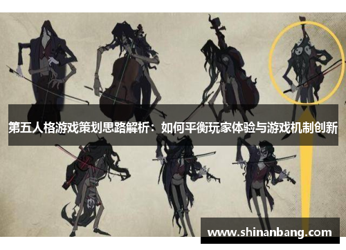 第五人格游戏策划思路解析：如何平衡玩家体验与游戏机制创新